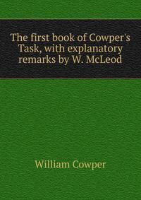 The first book of Cowper's Task, with explanatory remarks by W. McLeod