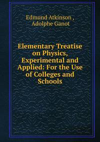 Elementary Treatise on Physics, Experimental and Applied: For the Use of Colleges and Schools