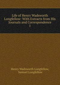 Life of Henry Wadsworth Longfellow: With Extracts from His Journals and Correspondence. 1