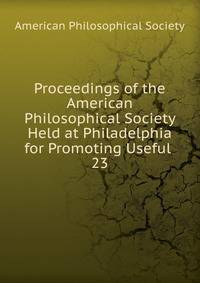 Proceedings of the American Philosophical Society Held at Philadelphia for Promoting Useful .. 23
