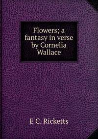 Flowers; a fantasy in verse by Cornelia Wallace