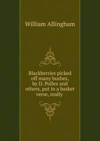 Blackberries picked off many bushes, by D. Pollex and others, put in a basket verse, really .