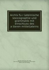 Archiv fur lateinische lexicographie und grammatik mit einschluss des alteren mittellateins. Band 1