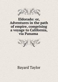 Eldorado: or, Adventures in the path of empire, comprising a voyage to California, via Panama .