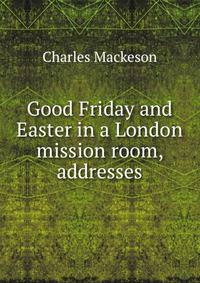 Good Friday and Easter in a London mission room, addresses