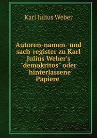 Autoren-namen- und sach-register zu Karl Julius Weber's"demokritos" oder"hinterlassene Papiere .