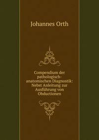 Compendium der pathologisch-anatomischen Diagnostik: Nebst Anleitung zur Ausf?hrung von Obductionen