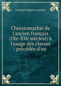 Chrestomathie de l'ancien fran?ais (IXe-XVe si?cles): ? l'usage des classes : pr?c?d?e d'un .