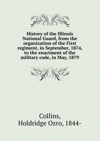 History of the Illinois National Guard, from the organization of the First regiment, in September, 1874, to the enactment of the military code, in May, 1879