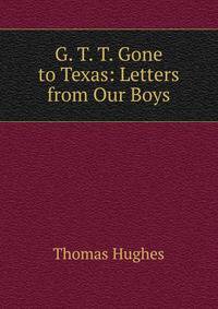 G. T. T. Gone to Texas: Letters from Our Boys