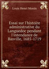 Essai sur l'histoire administrative du Languedoc pendant l'intendance de Basville, 1685-1719