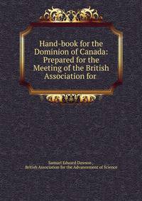 Hand-book for the Dominion of Canada: Prepared for the Meeting of the British Association for .