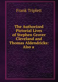The Authorized Pictorial Lives of Stephen Grover Cleveland and Thomas Aldendricks: Also a .