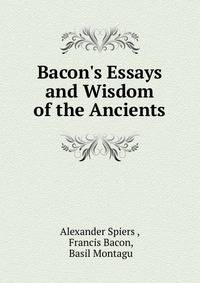 Bacon's Essays and Wisdom of the Ancients