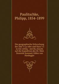 Die geographische Erforschung der Ada?l-La?nder und Hara?r's in Ost-Afrika : mit Ru?cksicht auf die Expedition des Dr. Med. Dominik Kammel, Edlen von Hardegger