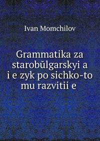 Grammatika za starob?lgarskyi?a? i?e?zyk po sichko-to mu razvitii?e?