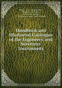 Handbook and Illustrated Catalogue of the Engineers' and Surveyors' Instruments