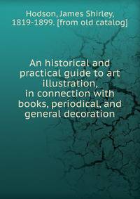 An historical and practical guide to art illustration, in connection with books, periodical, and general decoration