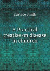 A Practical treatise on disease in children