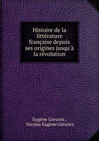 Histoire de la litt?rature fran?aise depuis ses origines jusqu'? la r?volution