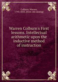 Warren Colburn's First lessons. Intellectual arithmetic upon the inductive method of instruction