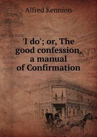 'I do'; or, The good confession, a manual of Confirmation