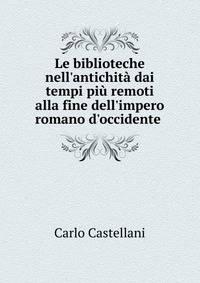 Le biblioteche nell'antichit? dai tempi pi? remoti alla fine dell'impero romano d'occidente .
