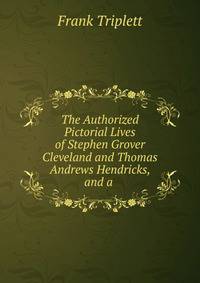 The Authorized Pictorial Lives of Stephen Grover Cleveland and Thomas Andrews Hendricks, and a .