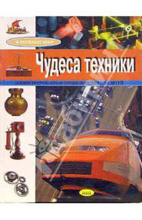 Чудеса техники. Иллюстрированная энциклопедия для детей. - (Я познаю мир)