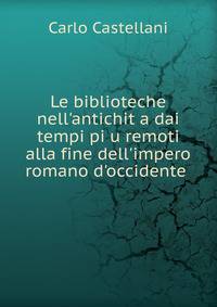 Le biblioteche nell'antichit?a dai tempi pi?u remoti alla fine dell'impero romano d'occidente .