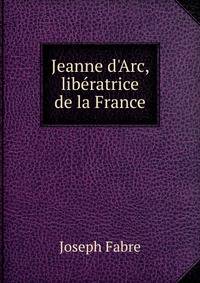 Jeanne d'Arc, lib?ratrice de la France