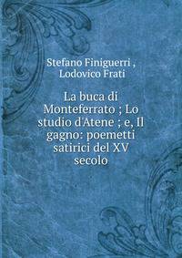 La buca di Monteferrato ; Lo studio d'Atene ; e, Il gagno: poemetti satirici del XV secolo