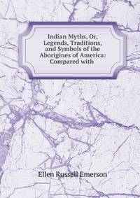 Indian Myths, Or, Legends, Traditions, and Symbols of the Aborigines of America: Compared with .