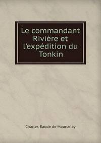 Le commandant Rivi?re et l'exp?dition du Tonkin