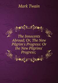 The Innocents Abroad; Or, The New Pilgrim's Progress: Or the New Pilgrims' Progress; .