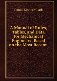 A Manual of Rules, Tables, and Data for Mechanical Engineers: Based on the Most Recent .
