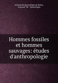 Hommes fossiles et hommes sauvages: ?tudes d'anthropologie