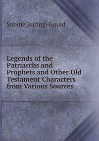 Legends of the Patriarchs and Prophets and Other Old Testament Characters from Various Sources