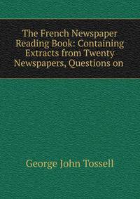 The French Newspaper Reading Book: Containing Extracts from Twenty Newspapers, Questions on .