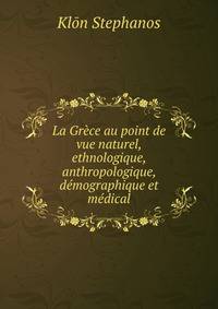 La Grece au point de vue naturel, ethnologique, anthropologique, demographique et medical
