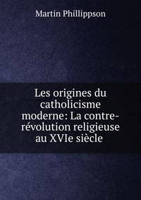 Les origines du catholicisme moderne: La contre-r?volution religieuse au XVIe si?cle .