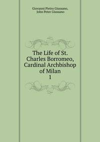 The Life of St. Charles Borromeo, Cardinal Archbishop of Milan. 1
