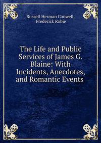 The Life and Public Services of James G. Blaine: With Incidents, Anecdotes, and Romantic Events .