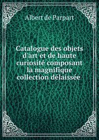 Catalogue des objets d'art et de haute curiosit? composant la magnifique collection d?laiss?e .