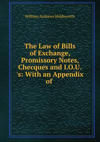The Law of Bills of Exchange, Promissory Notes, Checques and I.O.U.'s: With an Appendix of .