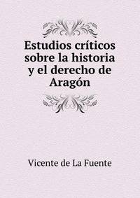 Estudios criticos sobre la historia y el derecho de Aragon