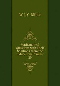 Mathematical Questions with Their Solutions, from the "Educational Times".. 20