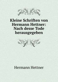 Kleine Schriften von Hermann Hettner: Nach desse Tode herausgegeben