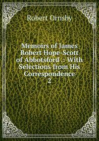 Memoirs of James Robert Hope-Scott of Abbotsford .: With Selections from His Correspondence. 2