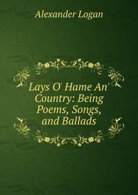 Lays O' Hame An' Country: Being Poems, Songs, and Ballads